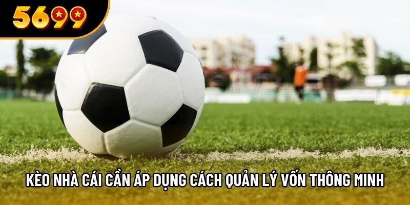 Kèo nhà cái cần áp dụng cách quản lý vốn thông minh